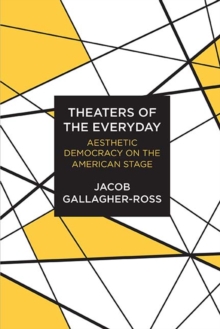 Theaters of the Everyday : Aesthetic Democracy on the American Stage, Hardback Book Theaters of the Everyday : Aesthetic Democracy on the American Stage, Hardback Book