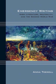 Emergency Writing : Irish Literature, Neutrality, and the Second World War