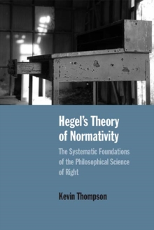 Hegel's Theory of Normativity : The Systematic Foundations of the Philosophical Science of Right, Paperback / softback Book Hegel's Theory of Normativity : The Systematic Foundations of the Philosophical Science of Right, Paperback / softback Book