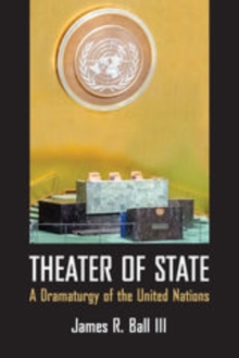 Theater of State : A Dramaturgy of the United Nations