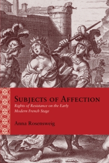 Subjects of Affection : Rights of Resistance on the Early Modern French Stage