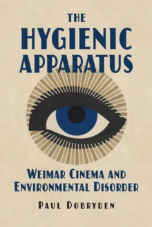 The Hygienic Apparatus : Weimar Cinema and Environmental Disorder