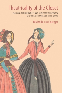 Theatricality of the Closet : Fashion, Performance, and Subjectivity between Victorian Britain and Meiji Japan