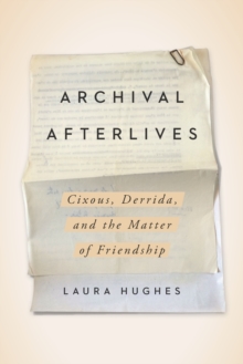 Archival Afterlives : Cixous, Derrida, and the Matter of Friendship