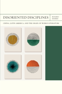 Disoriented Disciplines : China, Latin America, and the Shape of World Literature