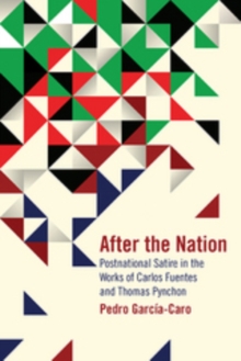 After the Nation : Postnational Satire in the Works of Carlos Fuentes and Thomas Pynchon