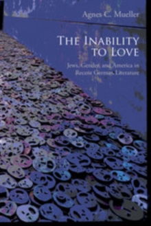 The Inability to Love : Jews, Gender, and America in Recent German Literature