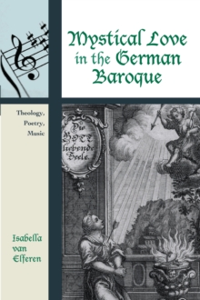 Mystical Love in the German Baroque : Theology, Poetry, Music