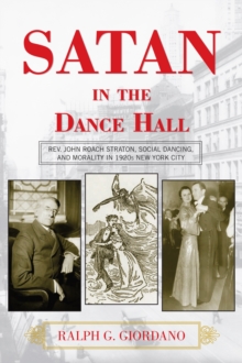 Satan in the Dance Hall : Rev. John Roach Straton, Social Dancing, and Morality in 1920s New York City