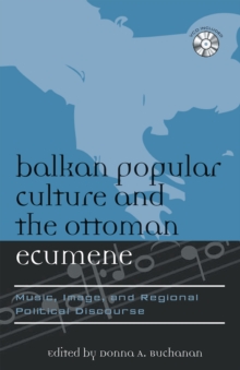 Balkan Popular Culture and the Ottoman Ecumene : Music, Image, and Regional Political Discourse