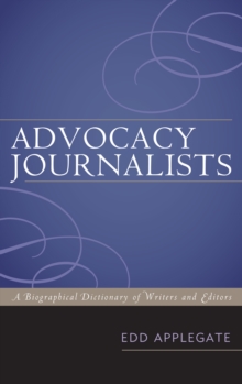 Advocacy Journalists : A Biographical Dictionary of Writers and Editors