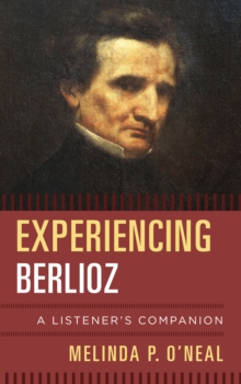 Experiencing Berlioz : A Listener's Companion, Hardback Book Experiencing Berlioz : A Listener's Companion, Hardback Book