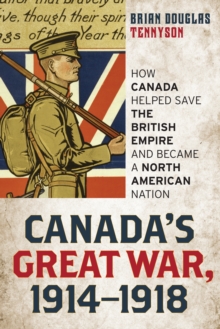 Canada's Great War, 1914-1918 : How Canada Helped Save the British Empire and Became a North American Nation, Hardback Book Canada's Great War, 1914-1918 : How Canada Helped Save the British Empire and Became a North American Nation, Hardback Book