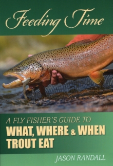 Feeding Time : A Fly Fisher's Guide to What, Where, and When Trout Eat, Hardback Book Feeding Time : A Fly Fisher's Guide to What, Where, and When Trout Eat, Hardback Book