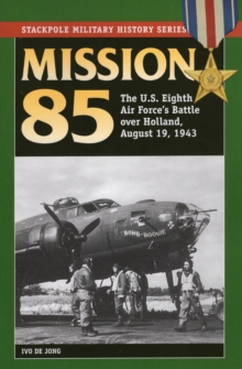 Mission 85 : The U.S. Eighth Air Force's Battle Over Holland, August 19, 1943, Paperback / softback Book Mission 85 : The U.S. Eighth Air Force's Battle Over Holland, August 19, 1943, Paperback / softback Book