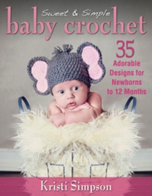 Sweet & Simple Baby Crochet : 35 Adorable Designs for Newborns to 12 Months, Paperback Book Sweet & Simple Baby Crochet : 35 Adorable Designs for Newborns to 12 Months, Paperback Book
