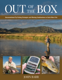 Out of the Box : Unconventional Fly-Fishing Strategies and Winning Combinations to Catch More Fish