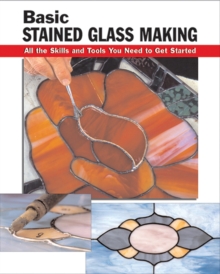Basic Stained Glass Making : All the Skills and Tools You Need to Get Started, Paperback / softback Book Basic Stained Glass Making : All the Skills and Tools You Need to Get Started, Paperback / softback Book