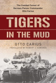 Tigers In The Mud : The Combat Career Of German Panzer Commander Otto Carius