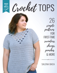 Build Your Skills Crochet Tops : 26 Simple Patterns for First-Time Sweaters, Shrugs, Ponchos & More