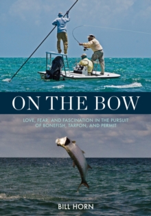 On the Bow : Love, Fear and Fascination in the Pursuit of Bonefish, Tarpon and Permit