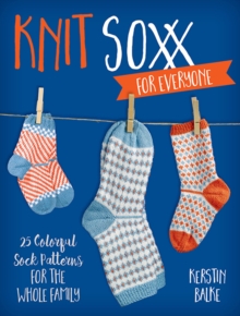 Knit Soxx for Everyone : 25 Colorful Sock Patterns for the Whole Family