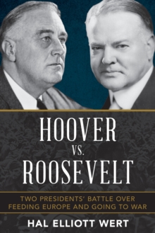 Hoover vs. Roosevelt : Two Presidents Battle over Feeding Europe and Going to War