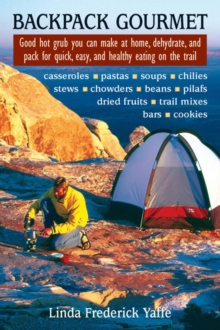 Backpack Gourmet : Good Hot Grub You Can Make at Home, Dehydrate, and Pack for Quick, Easy, and Healthy Eating on the Trail