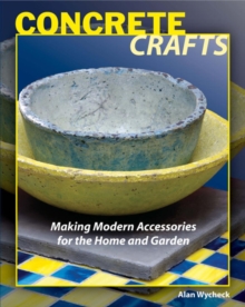 Concrete Crafts : Making Modern Accessories for the Home and Garden