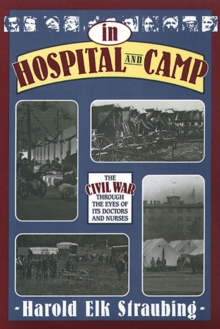 In Hospital and Camp : The Civil War through the Eyes of Its Doctors and Nurses