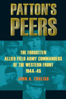 Patton's Peers : The Forgotten Allied Field Army Commanders of the Western Front, 1944-45