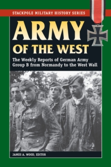 Army of the West : The Weekly Reports of German Army Group B from Normandy to the West Wall