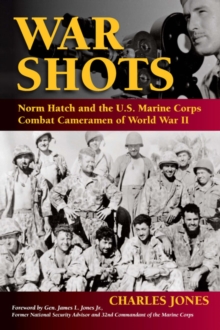 War Shots : Norm Hatch and the U.S. Marine Corps Combat Cameramen of World War II