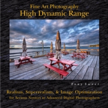 Fine Art Photography: High Dynamic Range : Realism, Superrealism, & Image Optimization for Serious Novices to Advanced Digital Photographers