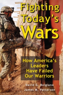 Fighting Today's Wars : How America's Leaders Have Failed Our Warriors