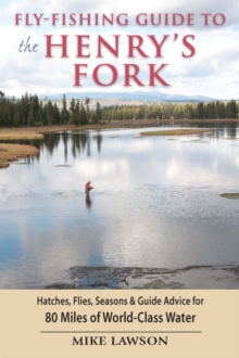 Fly-Fishing Guide to the Henry's Fork : Hatches, Flies, Seasons & Guide Advice for 80 Miles of World-Class Water