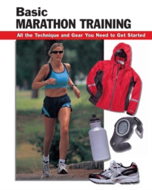 Basic Marathon Training : All the Technique and Gear You Need to Get Started