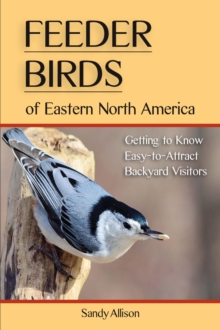 Feeder Birds of Eastern North America : Getting to Know Easy-to-Attract Backyard Visitors