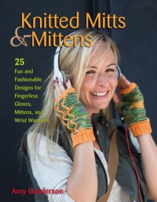 Knitted Mitts & Mittens : 25 Fun and Fashionable Designs for Fingerless Gloves, Mittens, and Wrist Warmers