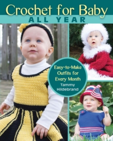 Crochet for Baby All Year : Easy-to-Make Outfits for Every Month