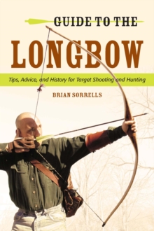 Guide to the Longbow : Tips, Advice, and History for Target Shooting and Hunting