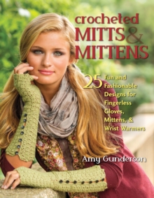 Crocheted Mitts & Mittens : 25 Fun and Fashionable Designs for Fingerless Gloves, Mittens, & Wrist Warmers