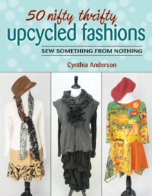 50 Nifty Thrifty Upcycled Fashions : Sew Something from Nothing