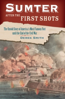 Sumter After the First Shots : The Untold Story of America's Most Famous Fort until the End of the Civil War