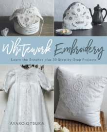 Whitework Embroidery : Learn the Stitches plus 30 Step-by-Step Projects