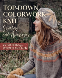 Top-Down Colorwork Knit Sweaters and Accessories : 25 Patterns for Women and Men