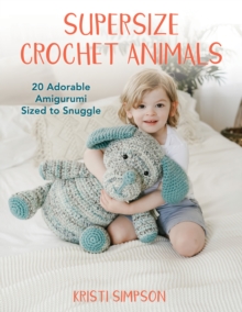 Supersize Crochet Animals : 20 Adorable Amigurumi Sized to Snuggle