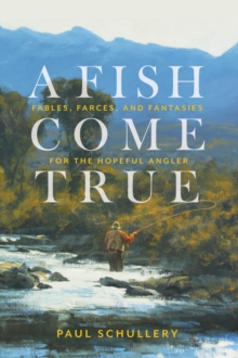 A Fish Come True : Fables, Farces, and Fantasies for the Hopeful Angler