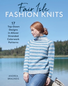 Fair Isle Fashion Knits : 17 Top-Down Designs in Allover Stranded Colorwork Patterns