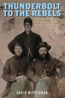 Thunderbolt to the Rebels : The United States Sharpshooters in the Civil War